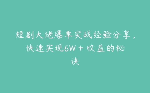 图片[1]-短剧大佬爆单实战经验分享，快速实现6W + 收益的秘诀-本文