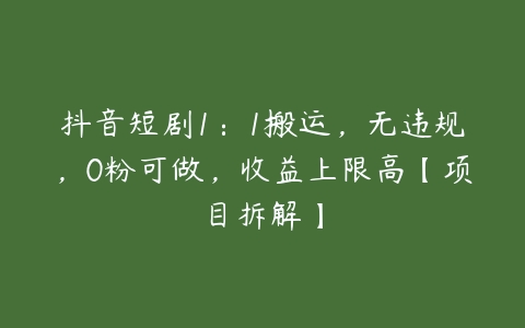 抖音短剧1：1搬运，无违规，0粉可做，收益上限高【项目拆解】百度网盘下载