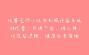 红薯老师小红书私域获客系统训练营，只讲干货、讲人性、将底层逻辑，维度没有废话-51自学联盟