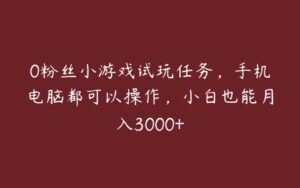 0粉丝小游戏试玩任务，手机电脑都可以操作，小白也能月入3000+-51自学联盟