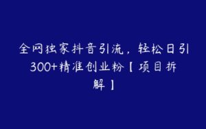 全网独家抖音引流，轻松日引300+精准创业粉【项目拆解】-51自学联盟