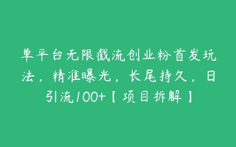 单平台无限截流创业粉首发玩法，精准曝光，长尾持久，日引流100+【项目拆解】百度网盘下载