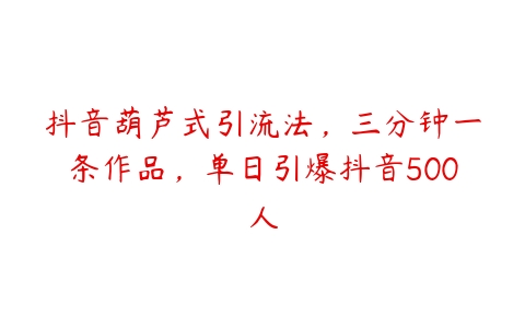 抖音葫芦式引流法，三分钟一条作品，单日引爆抖音500人百度网盘下载