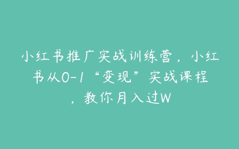 小红书推广实战训练营，小红书从0-1“变现”实战课程，教你月入过W-51自学联盟