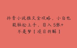 抖音小说推文全攻略，小白也能轻松上手，日入 5张+ 不是梦【项目拆解】-51自学联盟