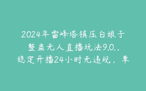 2024年雷峰塔镇压白娘子整蛊无人直播玩法9.0.，稳定开播24小时无违规，单场日入1.5k【项目拆解】百度网盘下载