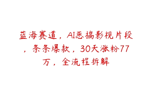 蓝海赛道，AI恶搞影视片段，条条爆款，30天涨粉77万，全流程拆解百度网盘下载