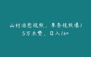 山村治愈视频，单条视频爆15万点赞，日入1k=-51自学联盟