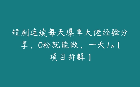 短剧连续每天爆单大佬经验分享，0粉就能做，一天1w【项目拆解】-51自学联盟