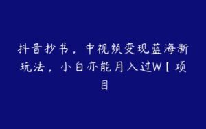 抖音抄书，中视频变现蓝海新玩法，小白亦能月入过W【项目-51自学联盟