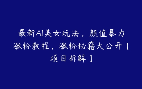 最新AI美女玩法，颜值暴力涨粉教程，涨粉秘籍大公开【项目拆解】-51自学联盟