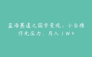 蓝海赛道之国学变现：小白操作无压力，月入 1 W +-51自学联盟