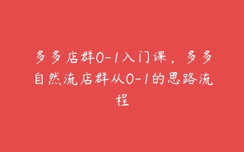 多多店群0-1入门课，多多自然流店群从0-1的思路流程-51自学联盟