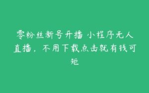 零粉丝新号开播 小程序无人直播，不用下载点击就有钱可矩-51自学联盟