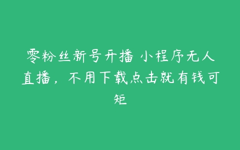 图片[1]-零粉丝新号开播 小程序无人直播，不用下载点击就有钱可矩-本文