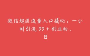 微信超级流量入口揭秘：一小时引流 99 + 创业粉，日-51自学联盟