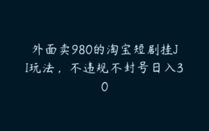 外面卖980的淘宝短剧挂JI玩法，不违规不封号日入30-51自学联盟