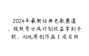 2024年最新经典老歌赛道，视频号分成计划收益拿到手软，AI纯原创作品【项目拆解】-51自学联盟