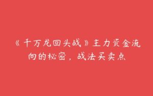 《千万龙回头战》主力资金流向的秘密，战法买卖点-51自学联盟