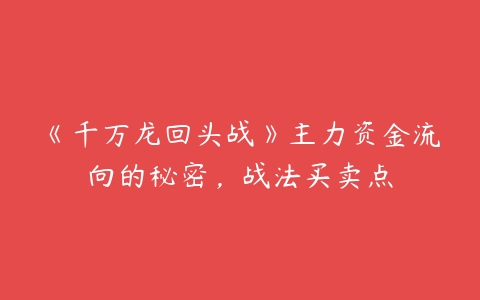 图片[1]-《千万龙回头战》主力资金流向的秘密，战法买卖点-本文