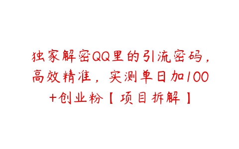 独家解密QQ里的引流密码，高效精准，实测单日加100+创业粉【项目拆解】百度网盘下载