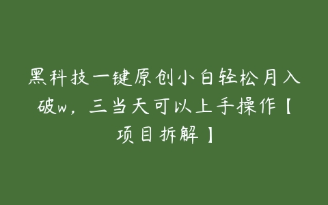 黑科技一键原创小白轻松月入破w，三当天可以上手操作【项目拆解】百度网盘下载