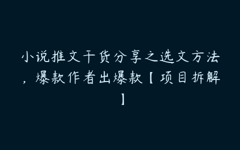 小说推文干货分享之选文方法，爆款作者出爆款【项目拆解】百度网盘下载