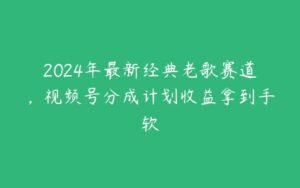 2024年最新经典老歌赛道，视频号分成计划收益拿到手软-51自学联盟