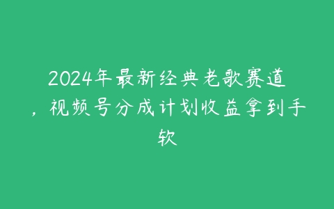 图片[1]-2024年最新经典老歌赛道，视频号分成计划收益拿到手软-本文