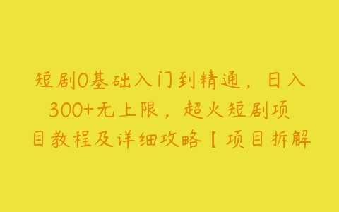 短剧0基础入门到精通，日入300+无上限，超火短剧项目教程及详细攻略【项目拆解】百度网盘下载