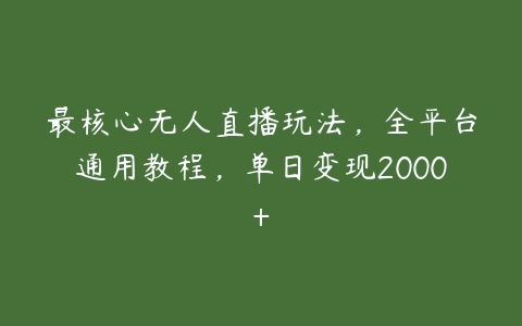 最核心无人直播玩法，全平台通用教程，单日变现2000+百度网盘下载