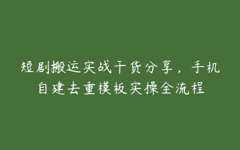 图片[1]-短剧搬运实战干货分享，手机自建去重模板实操全流程-本文