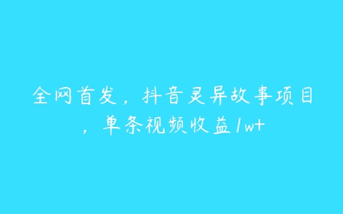 全网首发，抖音灵异故事项目，单条视频收益1w+百度网盘下载