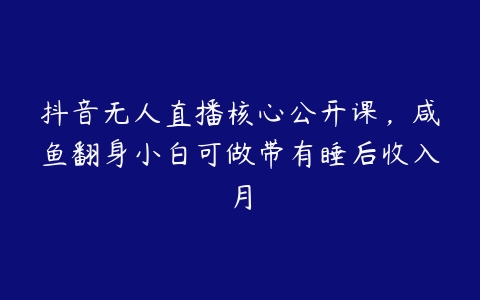 抖音无人直播核心公开课，咸鱼翻身小白可做带有睡后收入月-51自学联盟