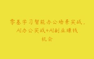 零基学习智能办公场景实战，AI办公实战+AI副业赚钱机会-51自学联盟