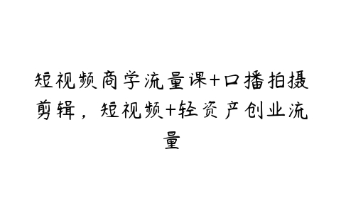 短视频商学流量课+口播拍摄剪辑，短视频+轻资产创业流量百度网盘下载