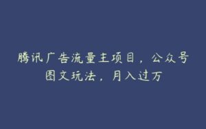 腾讯广告流量主项目，公众号图文玩法，月入过万-51自学联盟