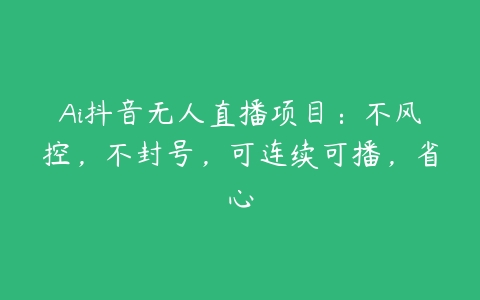 Ai抖音无人直播项目：不风控，不封号，可连续可播，省心百度网盘下载