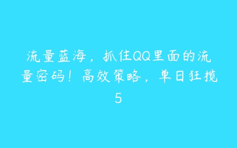 流量蓝海，抓住QQ里面的流量密码！高效策略，单日狂揽5百度网盘下载