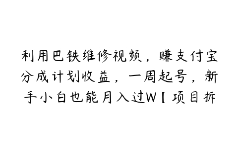 利用巴铁维修视频，赚支付宝分成计划收益，一周起号，新手小白也能月入过W【项目拆解】-51自学联盟