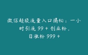 微信超级流量入口揭秘：一小时引流 99 + 创业粉，日涨粉 999 +-51自学联盟