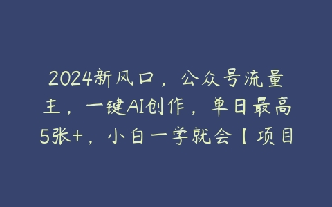 图片[1]-2024新风口，公众号流量主，一键AI创作，单日最高5张+，小白一学就会【项目拆解】-本文