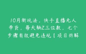 10月新玩法，快手直播无人带货，每天躺Z三位数，七个步骤有效避免违规【项目拆解】-51自学联盟