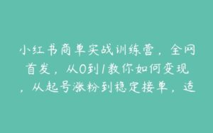 小红书商单实战训练营，全网首发，从0到1教你如何变现，从起号涨粉到稳定接单，适合新手-51自学联盟