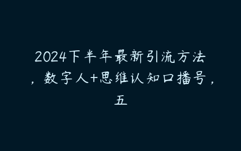 2024下半年最新引流方法，数字人+思维认知口播号，五百度网盘下载