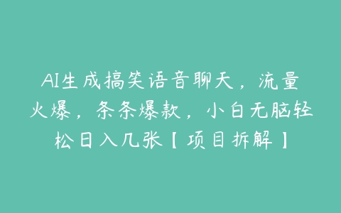 AI生成搞笑语音聊天，流量火爆，条条爆款，小白无脑轻松日入几张【项目拆解】百度网盘下载