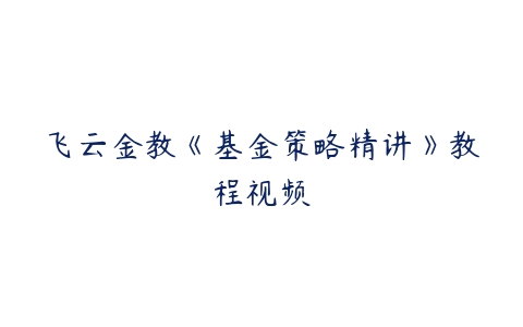 飞云金教《基金策略精讲》教程视频百度网盘下载