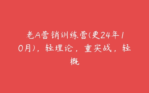 图片[1]-老A营销训练营(更24年10月)，轻理论，重实战，轻概-本文