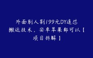 外面别人割199元DY连怼搬运技术，安卓苹果都可以【项目拆解】-51自学联盟