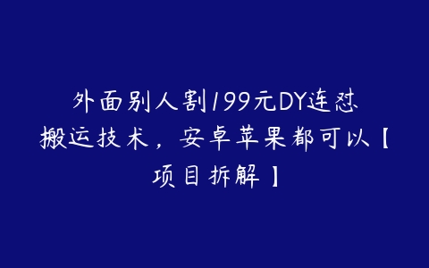 外面别人割199元DY连怼搬运技术，安卓苹果都可以【项目拆解】百度网盘下载